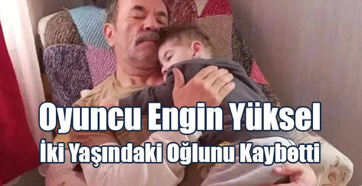 Oyuncu Engin Yüksel İki Yaşındaki Oğlunu Kaybetti