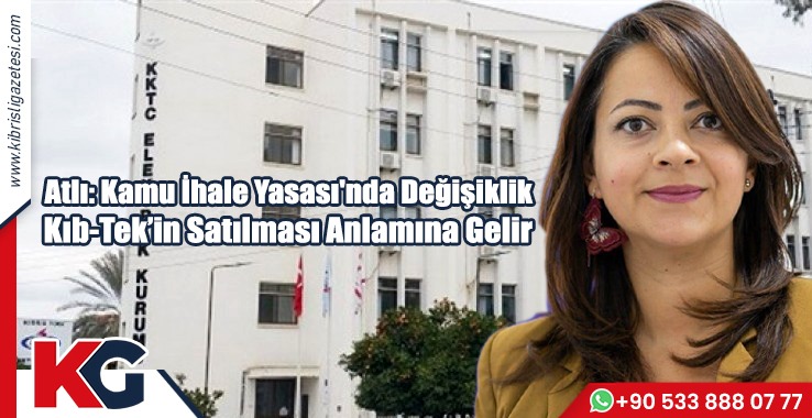 Atlı: Kamu İhale Yasası'nda Değişiklik Kıb-Tek’in Satılması Anlamına Gelir