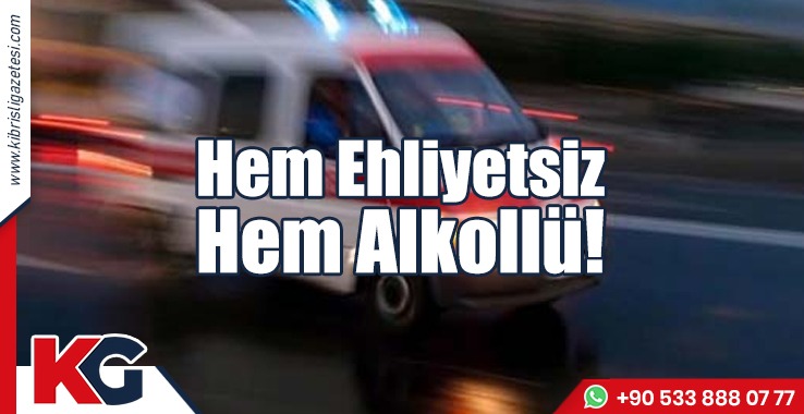 Hem Ehliyetsiz Hem Alkollü!
