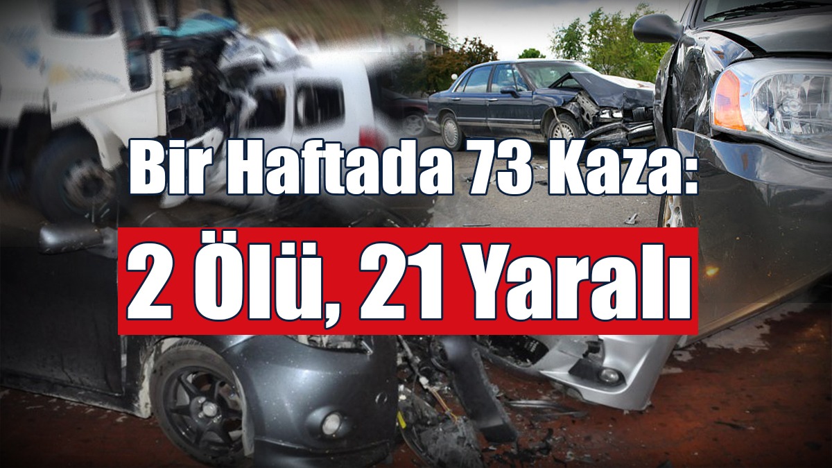 Bir Haftada 73 Kaza: 2 Ölü, 21 Yaralı