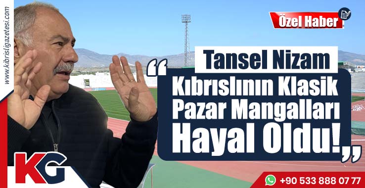 Tansel Nizam: Kıbrıslının Klasik Pazar Mangalları Hayal Oldu!