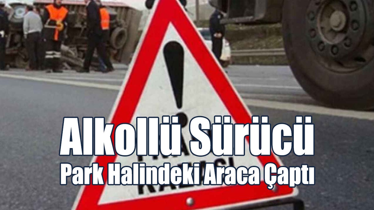 Alkollü Sürücü Park Halindeki Araca Çaptı