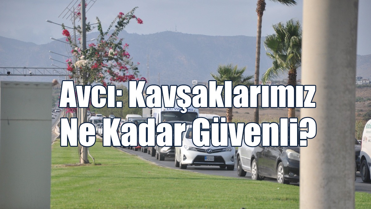 Avcı: Kavşaklarımız Ne Kadar Güvenli?