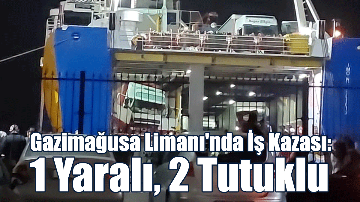 Gazimağusa Limanı'nda İş Kazası: 1 Yaralı, 2 Tutuklu