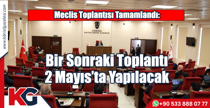 Meclis Toplantısı Tamamlandı! Bir Sonraki Toplantı 2 Mayıs'ta
