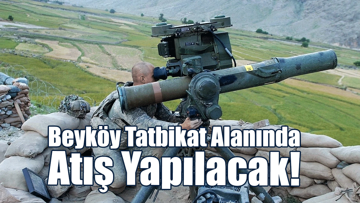 Dikkat... Beyköy Tatbikat Alanında Atış Yapılacak!