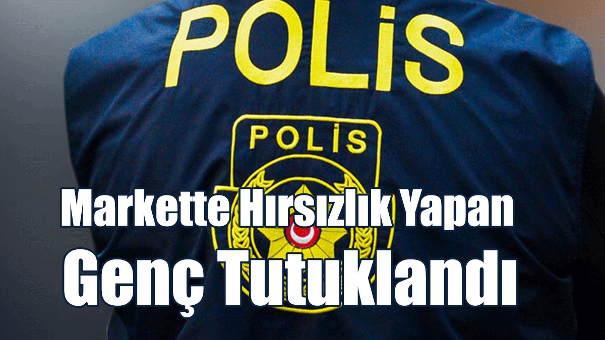 Markette Hırsızlık Yapan Genç Tutuklandı