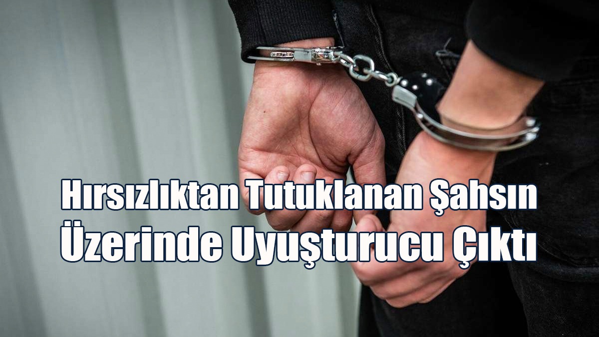 Hırsızlıktan Tutuklanan Şahsın Üzerinde Uyuşturucu Çıktı