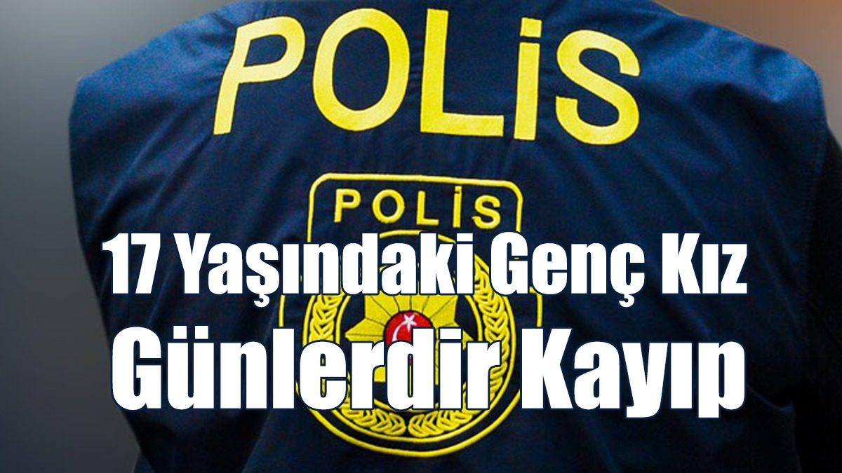 17 Yaşındaki Genç Kız Günlerdir Kayıp