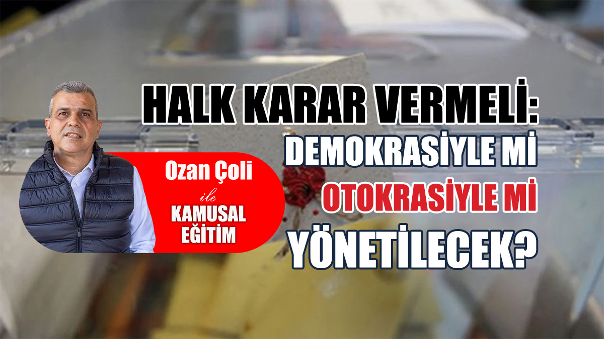 Halk karar vermeli: Demokrasiyle mi, otokrasiyle mi yönetilecek?