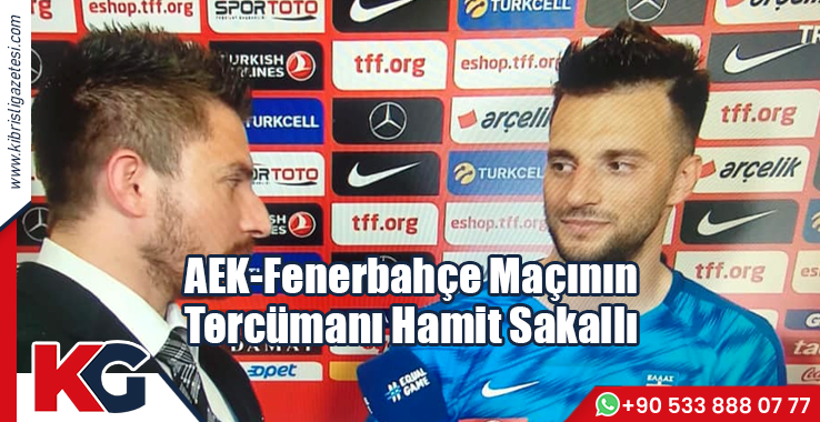 AEK-Fenerbahçe Maçının Tercümanı Hamit Sakallı