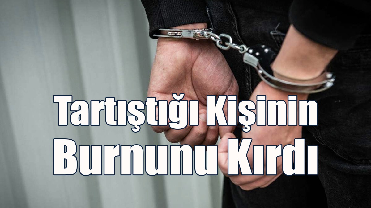Tartıştığı Kişinin Burnunu Kırdı