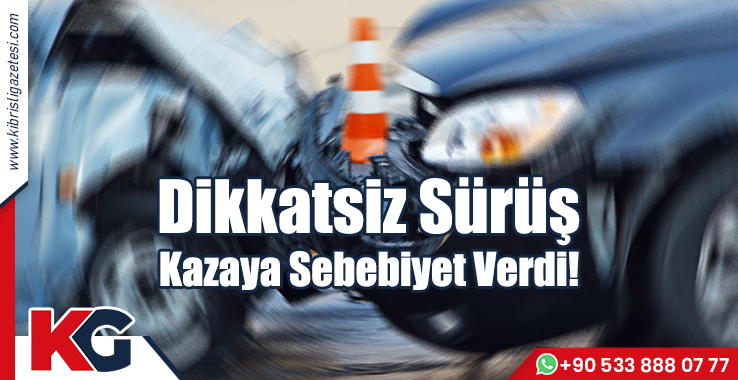 Dikkatsiz Sürüş Kazaya Sebebiyet Verdi!