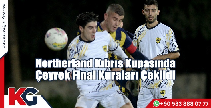 Northerland Kıbrıs Kupasında Çeyrek Final Kuraları Çekildi