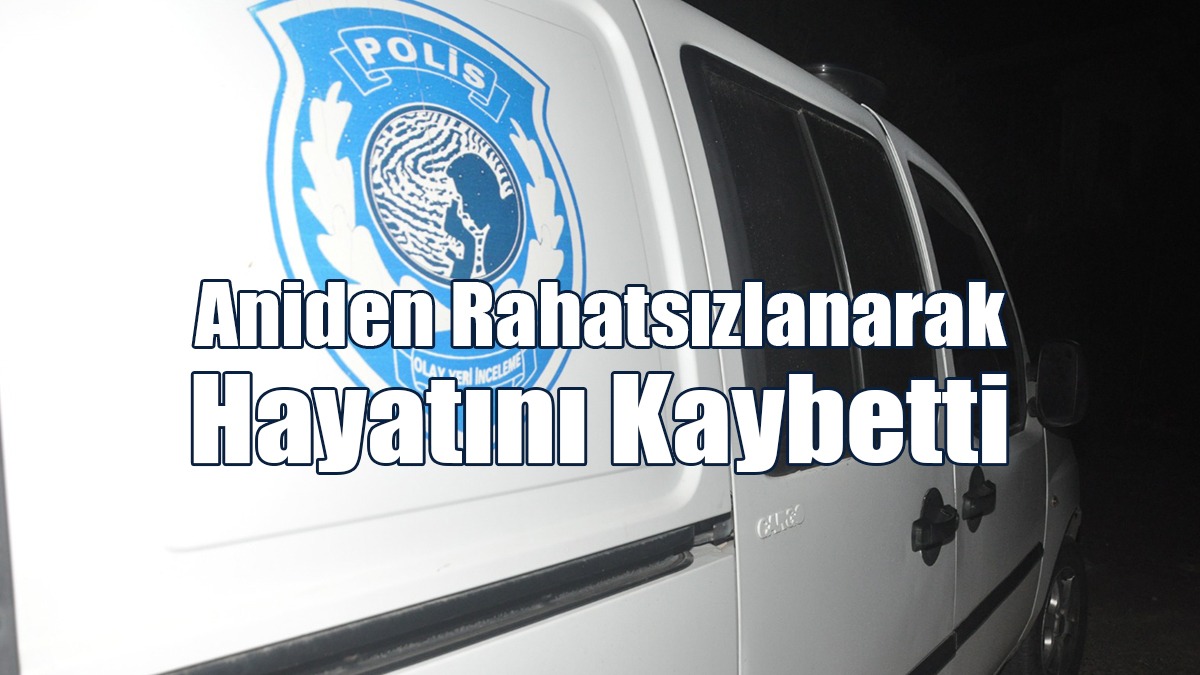 Aniden Rahatsızlanarak Hayatını Kaybetti