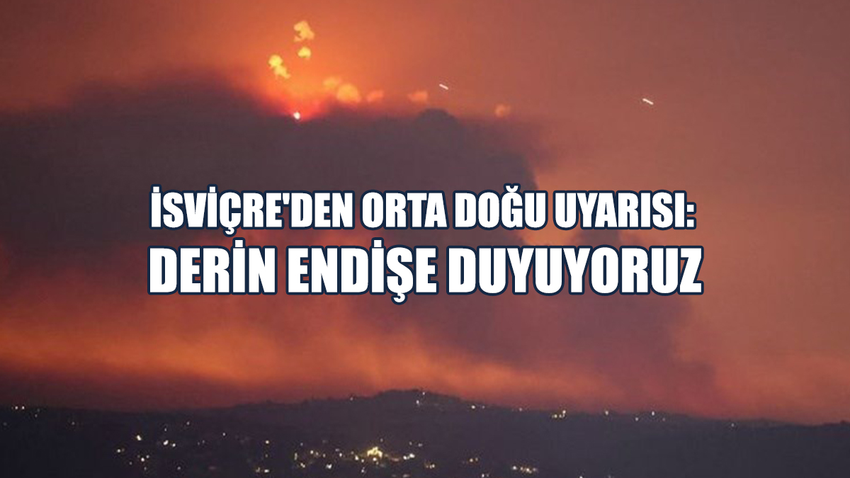 İsviçre'den Orta Doğu Uyarısı: Derin Endişe Duyuyoruz