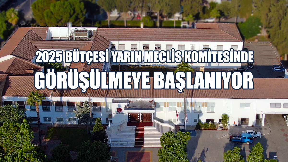 2025 Bütçesi Yarın Meclis Komitesinde Görüşülmeye Başlanıyor