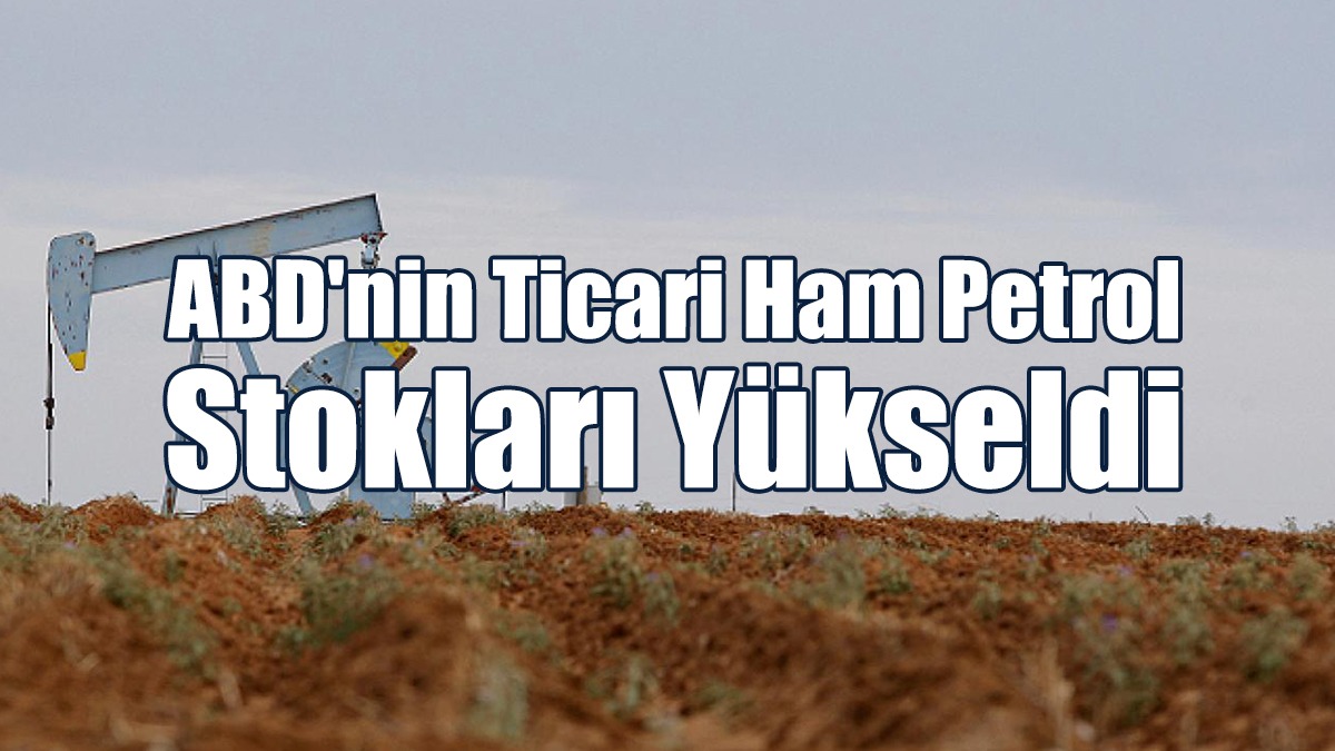 ABD'nin Ticari Ham Petrol Stokları Yükseldi