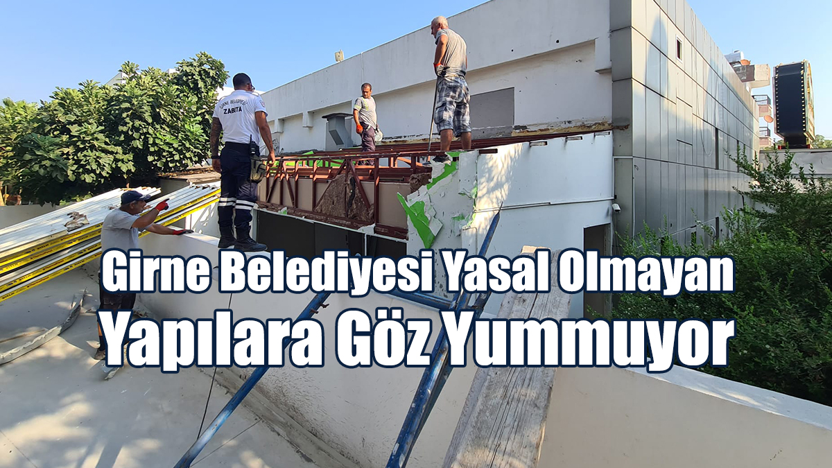 Girne Belediyesi Yasal Olmayan Yapılara Göz Yummuyor