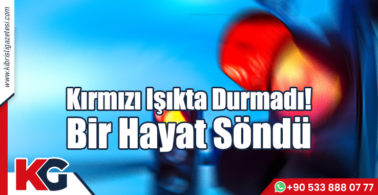 Kırmızı Işıkta Durmadı! Bir Hayat Söndü