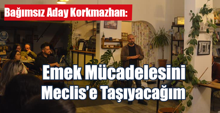 Korkmazhan: Emek Mücadelesini Meclis’e Taşıyacağım