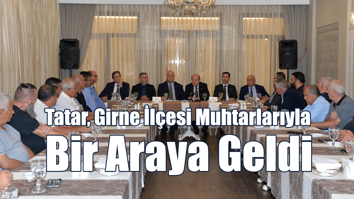 Tatar, Girne İlçesi Muhtarlarıyla Bir Araya Geldi