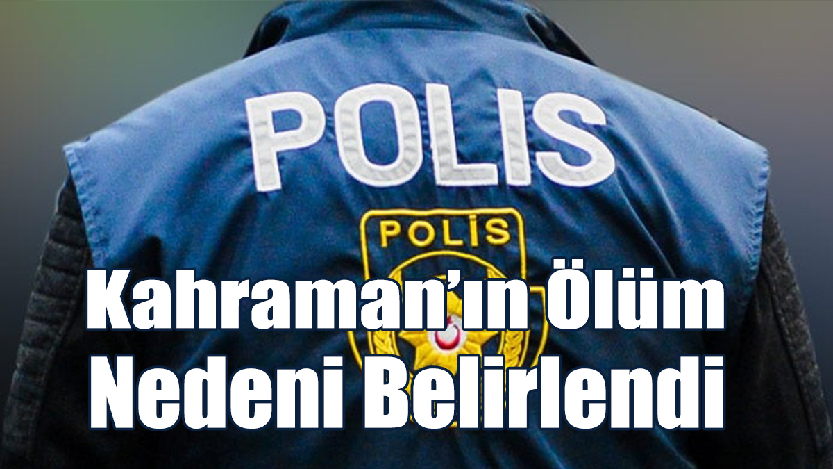 Kahraman’ın Ölüm Nedeni Belirlendi