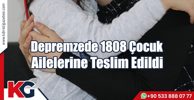 Depremzede 1808 Çocuk, Ailelerine Teslim Edildi