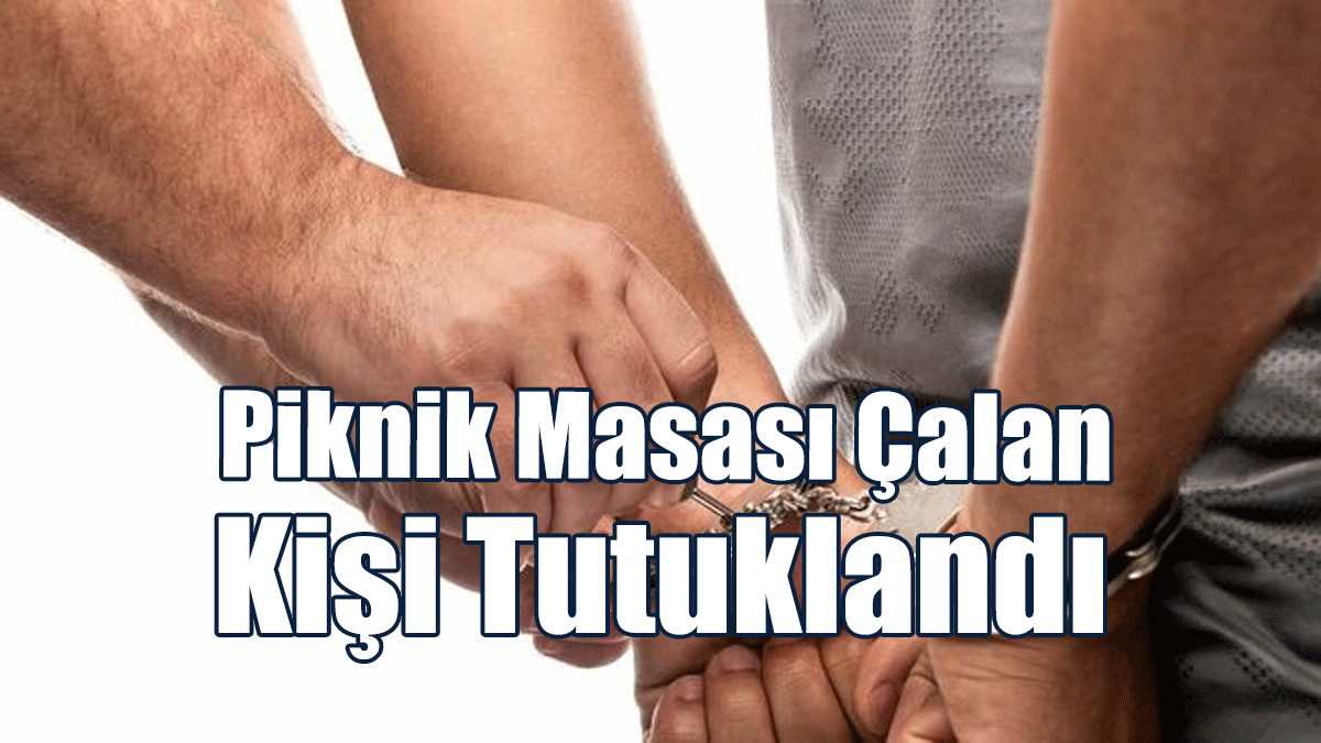 Piknik Masası Çalan Kişi Tutuklandı