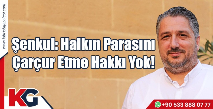 Şenkul: Halkın Parasını  Çarçur Etme Hakkı Yok!