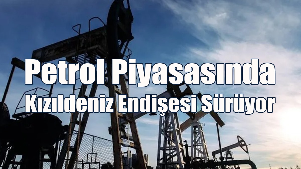 Petrol Piyasasında Kızıldeniz Endişesi Sürüyor