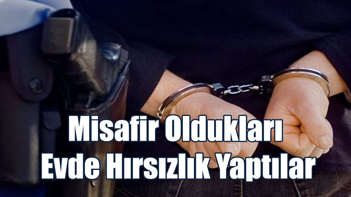 Misafir Oldukları Evde Hırsızlık Yaptılar