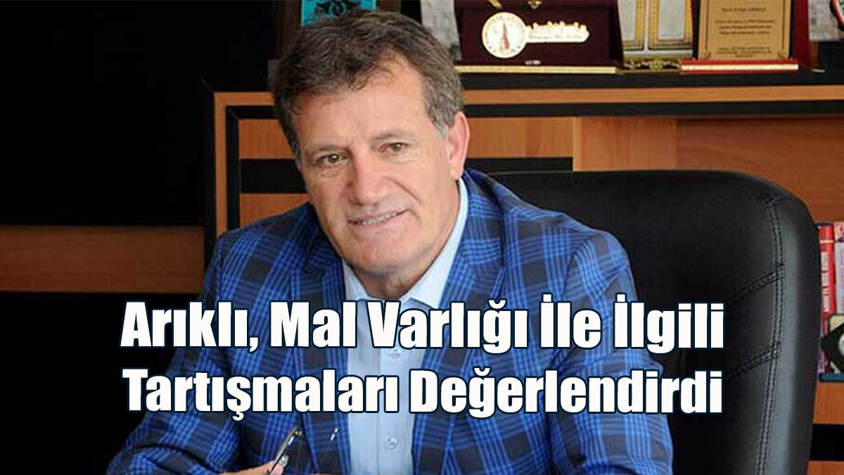 Arıklı, Mal Varlığı İle İlgili Tartışmaları Değerlendirdi