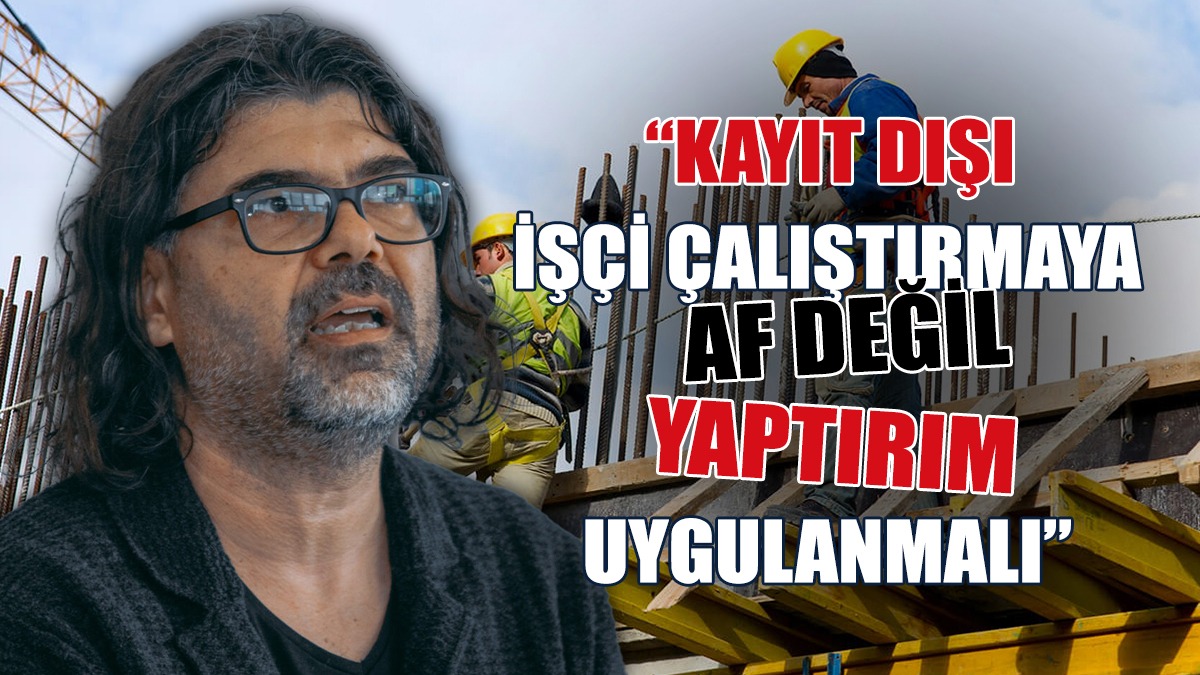 Rahvancıoğlu: Kayıt Dışı İşçi Çalıştırmaya Af Değil Yaptırım Uygulanmalı