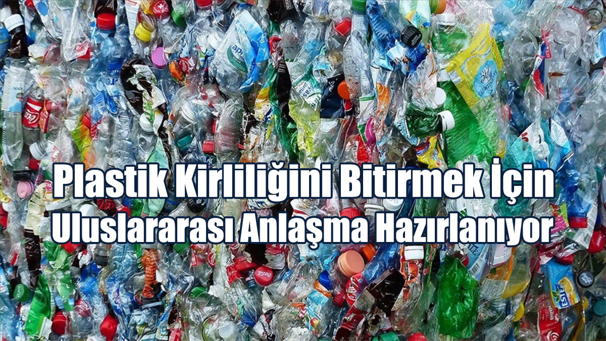 Plastik Kirliliğini Bitirmek İçin Uluslararası Anlaşma Hazırlanıyor