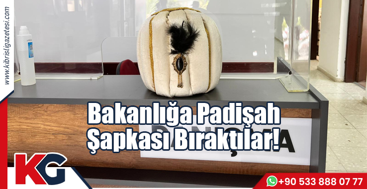 Bakanlığa Padişah Şapkası Bıraktılar!