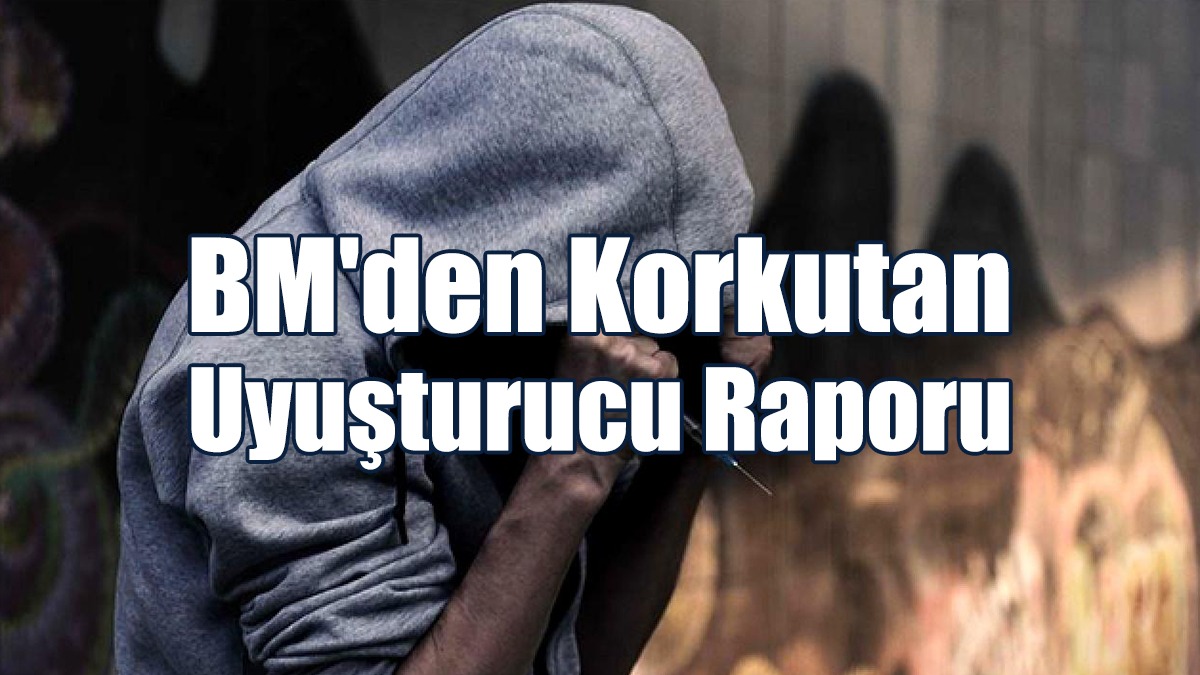 BM'den Korkutan Uyuşturucu Raporu