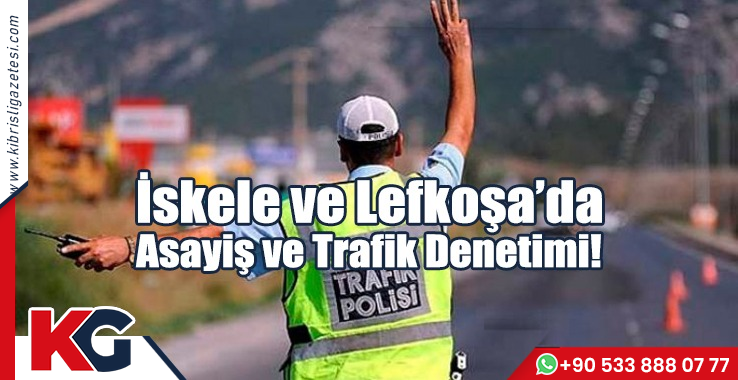 İskele ve Lefkoşa’da Asayiş ve Trafik Denetimi!