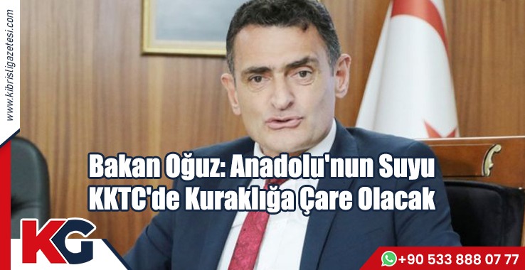 Bakan Oğuz: Anadolu'nun Suyu KKTC'de Kuraklığa Çare Olacak