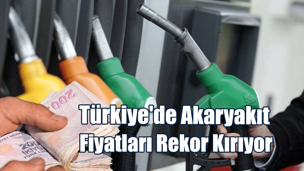Türkiye'de Akaryakıt Fiyatları Rekor Kırıyor