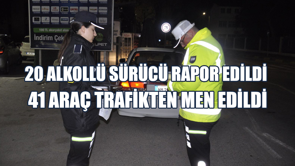 20 Alkollü Sürücü Rapor Edildi, 41 Araç Trafikten Men Edildi