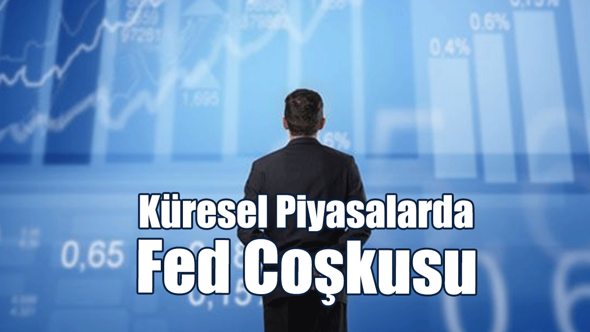 Küresel Piyasalarda Fed Coşkusu