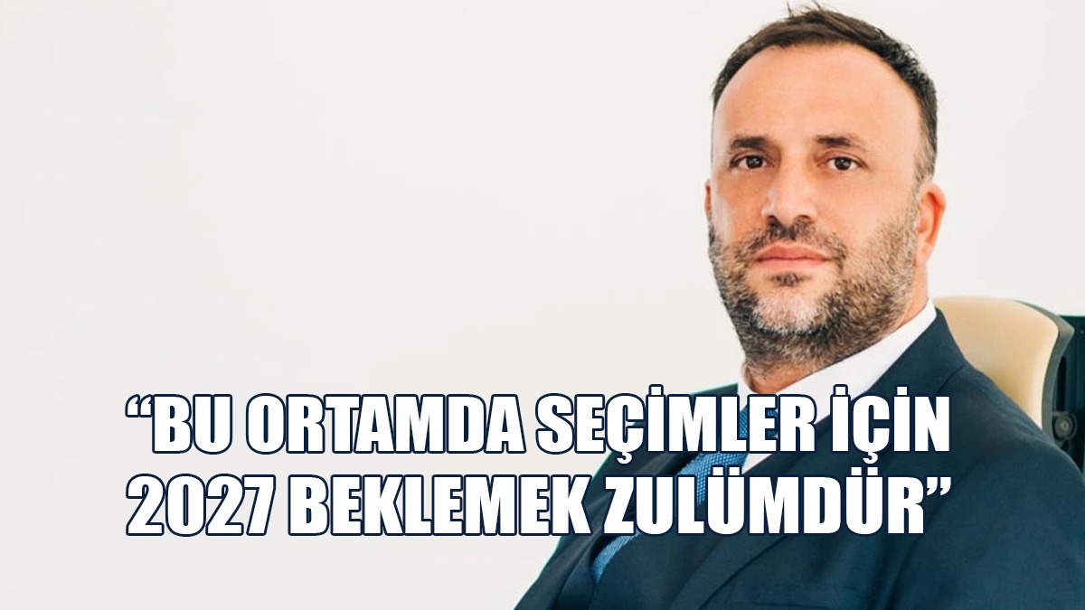 Çeler: Bu Ortamda Seçimler İçin 2027 Beklemek Zulümdür