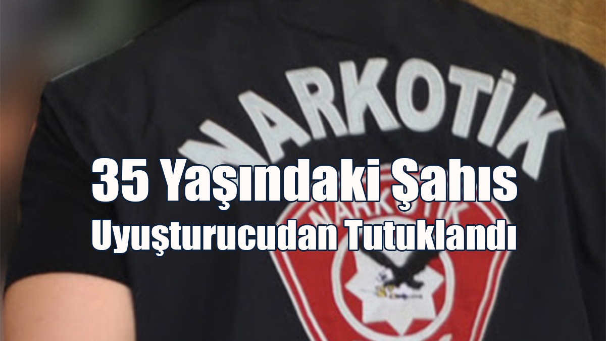35 Yaşındaki Şahıs Uyuşturucudan Tutuklandı