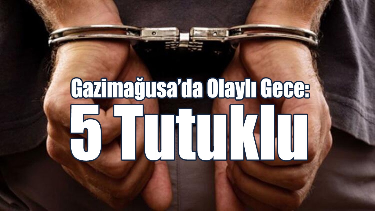 Gazimağusa’da Olaylı Gece: 5 Tutuklu