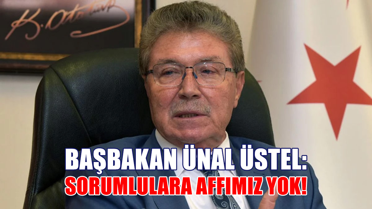 Başbakan Ünal Üstel: Sorumlulara Affımız Yok!