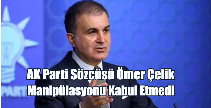 AK Parti Sözcüsü Ömer Çelik Manipülasyonu Kabul Etmedi