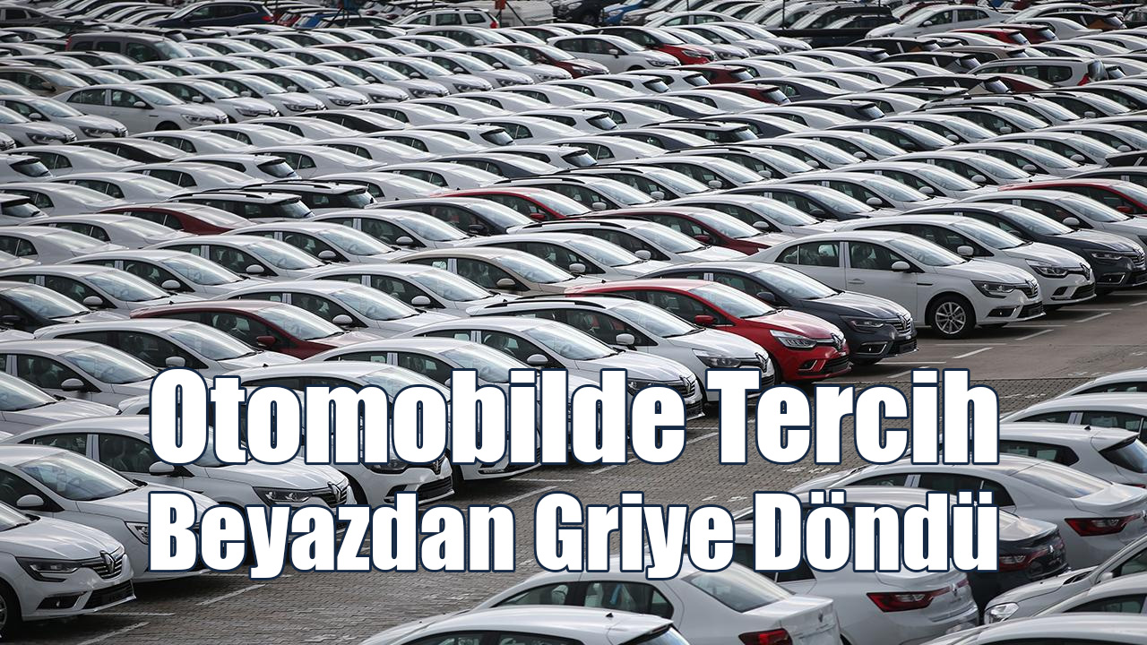 Otomobilde Tercih Beyazdan Griye Döndü