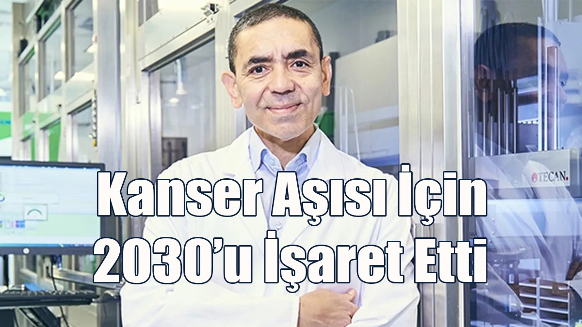 Uğur Şahin, Kanser Aşısı İçin 2030’u İşaret Etti