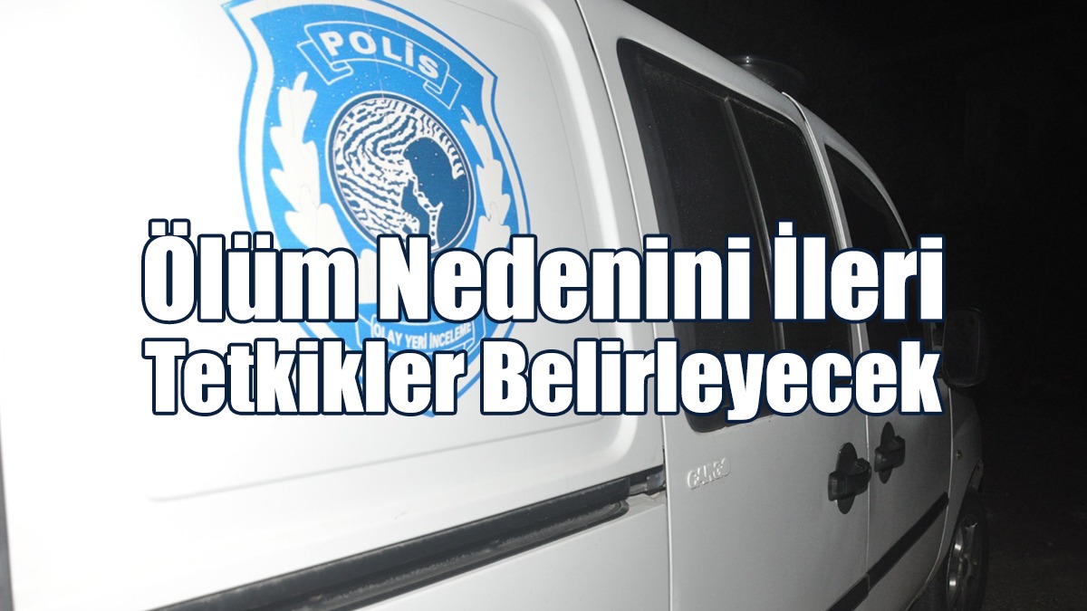 30 Yaşındaki Gencin Ölüm Nedenini İleri Tetkikler Belirleyecek